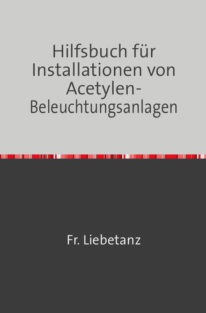Hilfsbuch für Installationen von Acetylen-Beleuchtungsanlagen von Liebetanz,  Fr.