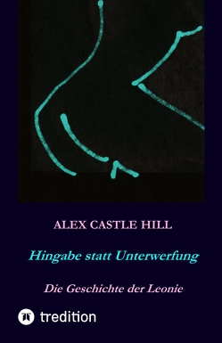 Hingabe statt Unterwerfung – Die Geschichte der Leonie von Grundschok,  Claudia, Hill,  Alex Castle, Stock,  Stephan