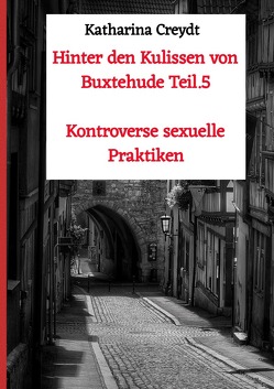 Hinter den Kulissen von Buxtehude / Hinter den Kulissen von Buxtehude Teil.5 Kontroverse sexuelle Praktiken von Creydt,  Katharina