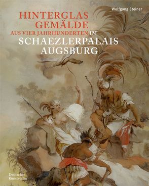 Hinterglasgemälde aus vier Jahrhunderten im Schaezlerpalais Augsburg von Kunstsammlungen und Museen Augsburg, Steiner,  Wolfgang, Trepesch,  Christof, Ulrich,  Alexandra