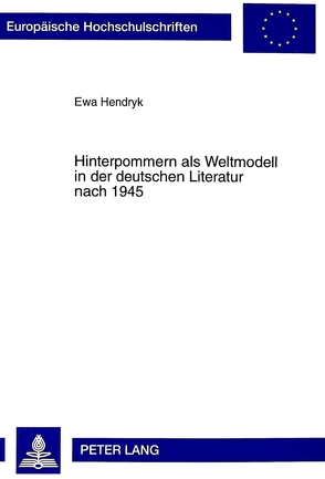 Hinterpommern als Weltmodell in der deutschen Literatur nach 1945 von Hendryk,  Ewa
