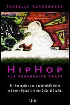 HipHop als subversive Kraft von Klausegger,  Isabella