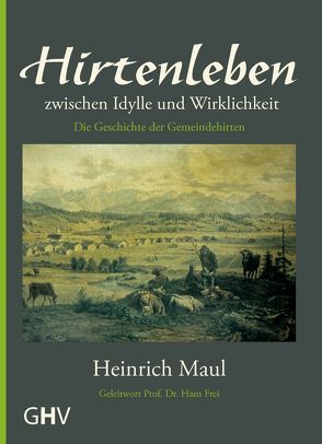 Hirtenleben zwischen Idylle und Wirklichkeit von Frei,  Hans, Maul,  Heinrich