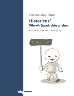 Historicus* – Wie wir Geschichte erleben von Scriba,  Friedemann