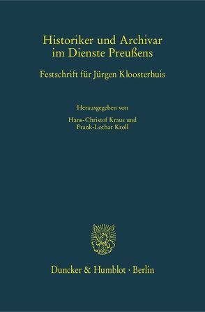 Historiker und Archivar im Dienste Preußens. von Kraus,  Hans-Christof, Kroll,  Frank-Lothar