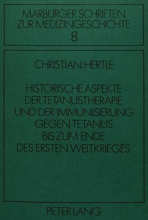 Historische Aspekte der Tetanustherapie und der Immunisierung gegen Tetanus bis zum Ende des Ersten Weltkrieges von Hertle,  Christian