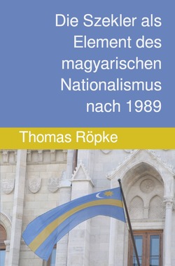 Historische Forschungen der laTèntarchäologie / Die Szekler als Element des magyarischen Nationalismus nach 1989 von Röpke,  Thomas