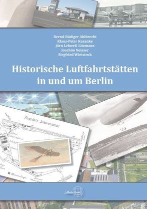 Historische Luftfahrtstätten in und um Berlin von Ahlbrecht,  Bernd R, Kosanke,  Klaus-Peter, Lehweß-Litzmann,  Jörn, Mehdorn,  Hartmut
