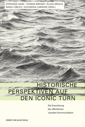 Historische Perspektiven auf den Iconic Turn von Arnold,  Klaus, Birkner,  Thomas, Geise,  Stephanie, Lobinger,  Katharina, Löblich,  Maria