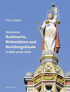 Historische Rechtsorte, Richtstätten und Gerichtsgebäude in Halle an der Saale von Dolgner,  Dieter, Freunde d. Bau- u. Kunstdenkmale S-A e.V.