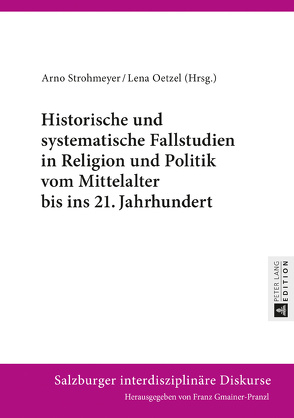 Historische und systematische Fallstudien in Religion und Politik vom Mittelalter bis ins 21. Jahrhundert von Oetzel,  Lena, Strohmeyer,  Arno