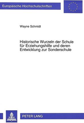 Historische Wurzeln der Schule für Erziehungshilfe und deren Entwicklung zur Sonderschule von Schmidt,  Wayne