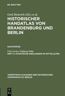 Historischer Handatlas von Brandenburg und Berlin. Nachträge / Städtische Siedlungen im Mittelalter von Escher,  Felix, Ribbe,  Wolfgang