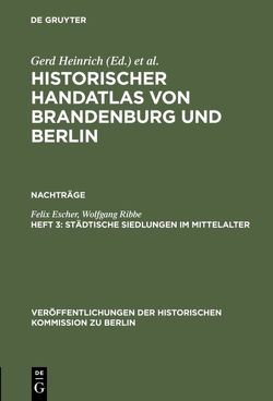 Historischer Handatlas von Brandenburg und Berlin. Nachträge / Städtische Siedlungen im Mittelalter von Escher,  Felix, Ribbe,  Wolfgang