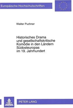 Historisches Drama und gesellschaftskritische Komödie in den Ländern Südosteuropas im 19. Jahrhundert von Puchner,  Walter