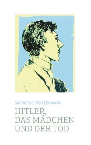 Hitler, das Mädchen und der Tod von Welsch-Lehmann,  Sabine
