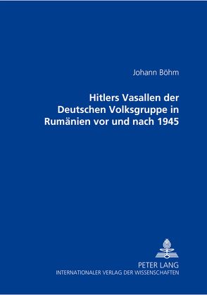 Hitlers Vasallen der Deutschen Volkgruppe in Rumänien vor und nach 1945 von Böhm,  Johann
