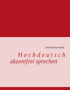 Hochdeutsch akzentfrei Sprechen von Grunwald,  Arnold