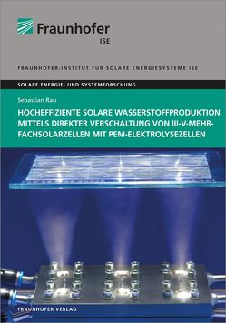 Hocheffiziente solare Wasserstoffproduktion mittels direkter Verschaltung von III-V-Mehrfachsolarzellen mit PEM-Elektrolysezellen. von Rau,  Sebastian
