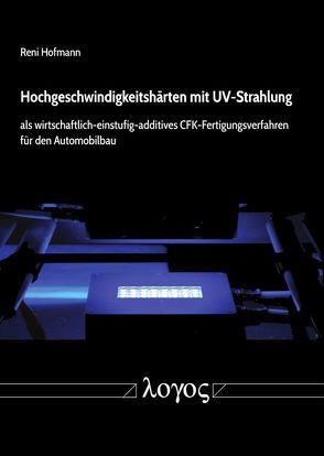 Hochgeschwindigkeitshärten mit UV-Strahlung als wirtschaftlich-einstufig-additives CFK-Fertigungsverfahren für den Automobilbau von Hofmann,  Reni