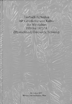 Hochschulschriften zur Geschichte und Kultur des Mittelalters 1939 bis 1972/74 (Deutschland, Österreich, Schweiz) von Monumenta Germaniae Historica