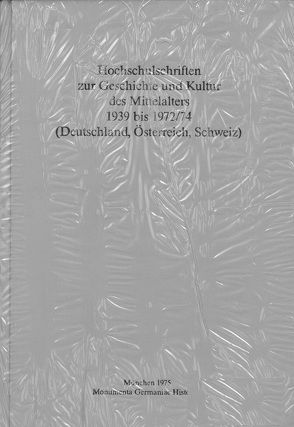 Hochschulschriften zur Geschichte und Kultur des Mittelalters 1939 bis 1972/74 (Deutschland, Österreich, Schweiz)