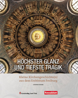 Höchster Glanz und tiefste Tragik – Kleine Kirchengeschichte(n) aus dem Erzbistum Freiburg von Pfeiffer,  Andreas, Schmitt,  Christine