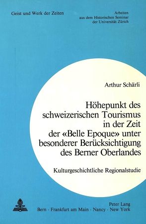 Höhepunkt des schweizerischen Tourismus in der Zeit der «Belle Epoque» unter besonderer Berücksichtigung des Berner Oberlandes von Schärli,  Arthur