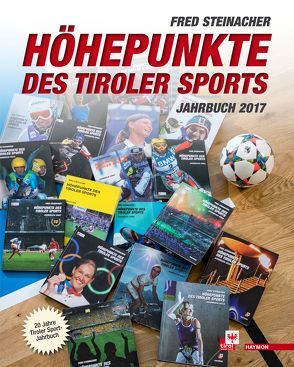 Höhepunkte des Tiroler Sports – Jahrbuch 2017 von Steinacher,  Fred
