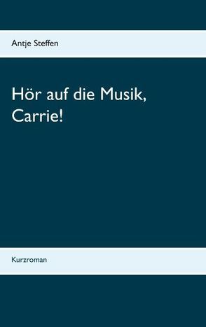 Hör auf die Musik, Carrie! von Steffen,  Antje