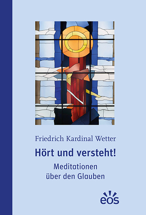 Hört und versteht! Meditationen über den Glauben von Wetter,  Friedrich Kardinal