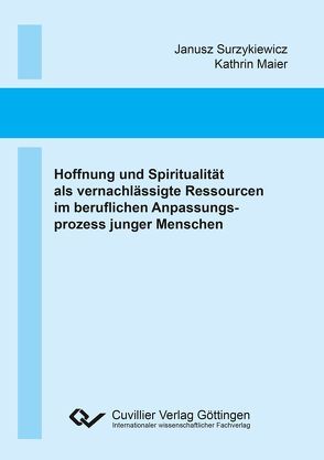 Hoffnung und Spiritualität als vernachlässigte Ressourcen im beruflichen Anpassungsprozess junger Menschen von Maier,  Kathrin, Surzykiewicz,  Janusz