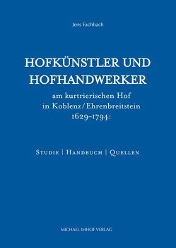 Hofkünstler und Hofhandwerker am kurtrierischen Hof in Koblenz / Ehrenbreitstein 1629–1794 von Fachbach,  Jens