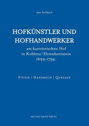 Hofkünstler und Hofhandwerker am kurtrierischen Hof in Koblenz / Ehrenbreitstein 1629–1794 von Fachbach,  Jens
