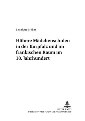 Höhere Mädchenschulen in der Kurpfalz und im fränkischen Raum im 18. Jahrhundert von Möller,  Lenelotte