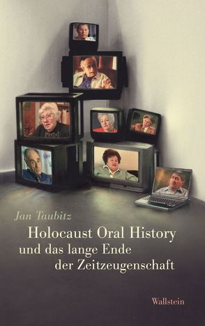 Holocaust Oral History und das lange Ende der Zeitzeugenschaft von Taubitz,  Jan