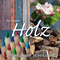 HOLZ – Lebendiger Werkstoff von Alexander,  Thor