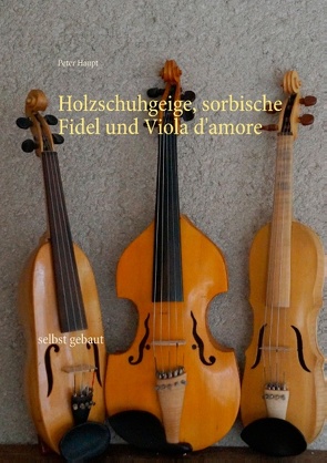 Holzschuhgeige, sorbische Fidel und Viola d’amore von Haupt,  Peter