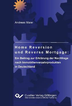 Home Reversion und Reverse Mortgage: Ein Beitrag zur Erklärung der Nachfrage nach Immobilienverzehrprodukten in Deutschland von Maier,  Andreas