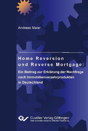 Home Reversion und Reverse Mortgage: Ein Beitrag zur Erklärung der Nachfrage nach Immobilienverzehrprodukten in Deutschland von Maier,  Andreas