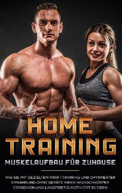 Home Training – Muskelaufbau für Zuhause: Wie Sie mit gezieltem Krafttraining und optimierter Ernährung ohne Geräte Ihren Wunschkörper erreichen und langfristig motiviert bleiben von Boll,  Markus