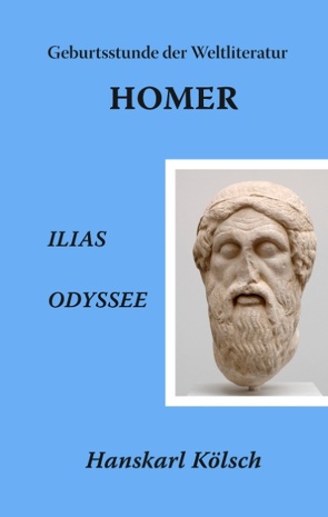 Homer – Ilias – Odyssee – Die Geburtsstunde der Weltliteratur von Kölsch,  Hanskarl