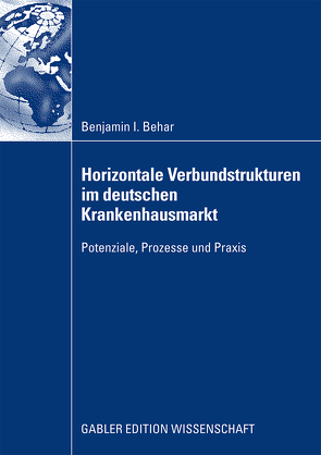 Horizontale Verbundstrukturen im deutschen Krankenhausmarkt von Behar,  Benjamin Isaak, Salfeld,  Prof. Dr. Rainer, Sydow,  Prof. Dr. Jörg