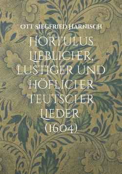 Hortulus Lieblicher, lustiger und höflicher Teutscher Lieder (1604) von Harnisch,  Ott Siegfried, Ströbel,  Dietmar