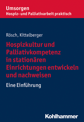 Hospizkultur und Palliativkompetenz in stationären Einrichtungen entwickeln und nachweisen von Kittelberger,  Frank, Palliativverband,  Bayerischer Hospiz- u., Rösch,  Erich