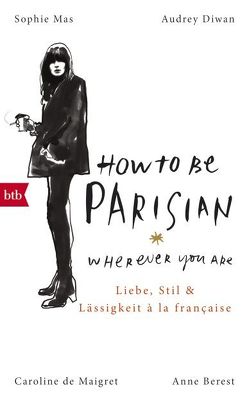 How To Be Parisian wherever you are von Berest,  Anne, De Maigret,  Caroline, Diwan,  Audrey, Mas,  Sophie, Müller,  Carolin