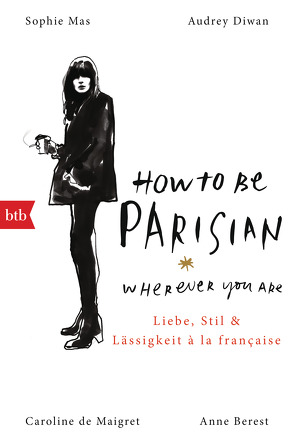 How To Be Parisian wherever you are von Berest,  Anne, De Maigret,  Caroline, Diwan,  Audrey, Mas,  Sophie, Müller,  Carolin