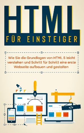 HTML für Einsteiger: Wie Sie die Grundlagen von HTML 5 leicht verstehen und Schritt für Schritt eine erste Webseite aufbauen und gestalten von Freitag,  Timo