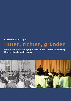 Hüten, richten, gründen:  Rollen der Verfassungsgerichte  in der Demokratisierung  Deutschlands und Ungarns von Boulanger,  Christian