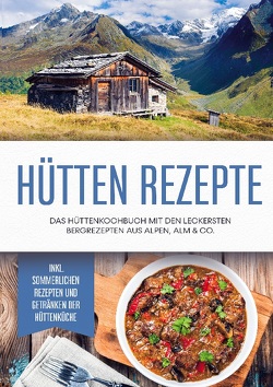 Hütten Rezepte: Das Hüttenkochbuch mit den leckersten Bergrezepten aus Alpen, Alm & Co. – inkl. sommerlichen Rezepten und Getränken der Hüttenküche von Langenberg,  Markus